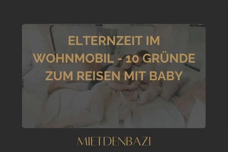 Elternzeit im Wohnmobil - 10 Gründe zum Reisen mit Baby