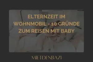 Elternzeit im Wohnmobil - 10 Gründe zum Reisen mit Baby