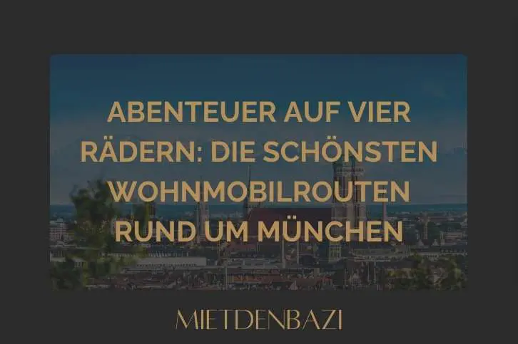 Abenteuer auf vier Rädern: Die schönsten Wohnmobilrouten rund um München