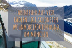 Abenteuer auf vier Rädern: Die schönsten Wohnmobilrouten rund um München