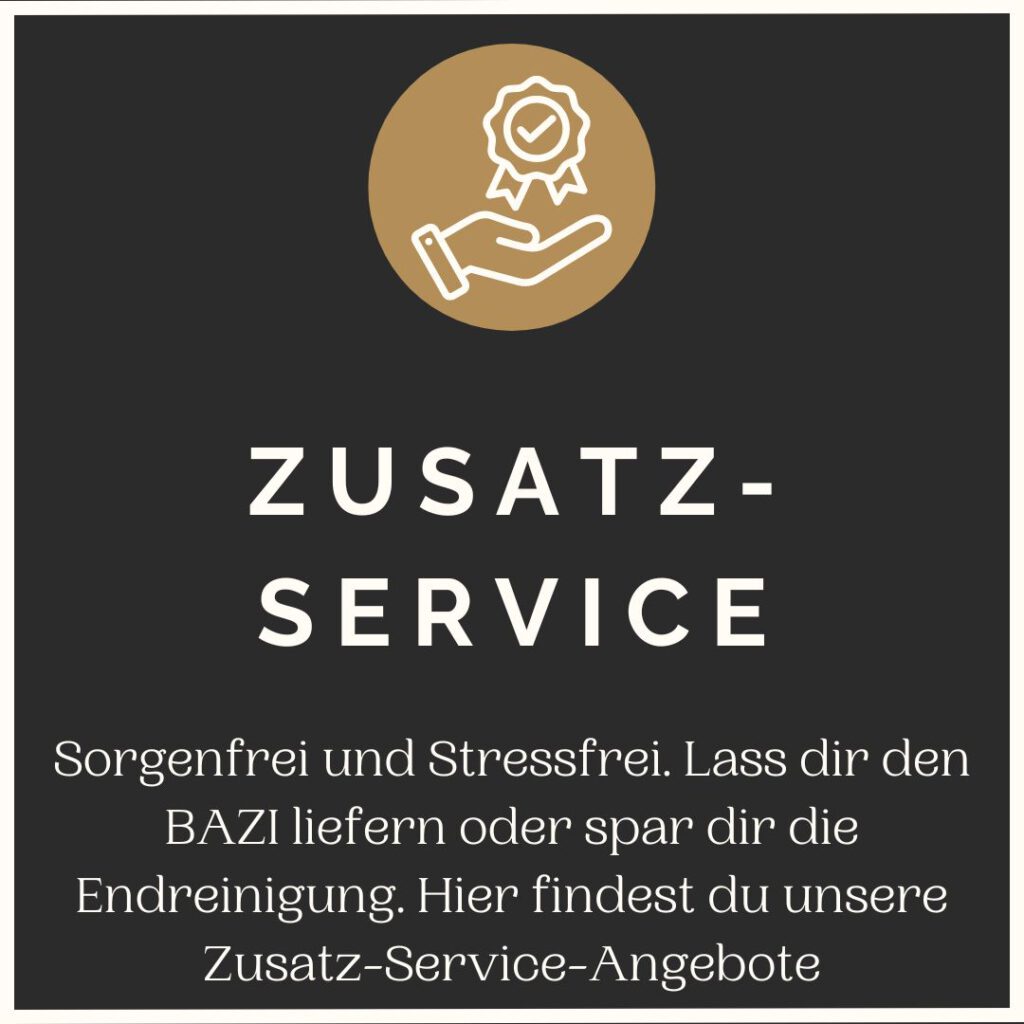 Sorgenfrei und Stressfrei. Lass dir den BAZI liefern oder spar dir die Endreinigung. Hier findest du unsere Zusatz-Service-Angebote